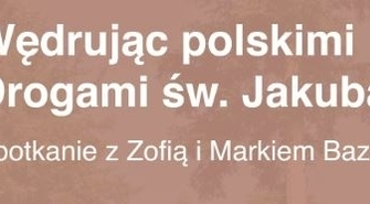 Wędrując polskimi Drogami św. Jakuba. Spotkanie z Zofią i Markiem Bazakami