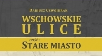 Dariusz Czwojdrak: Nie ma niczego nowego pod słońcem. Rozmowa z autorem książki ,,Wschowskie ulice. Część I - Stare Miasto"